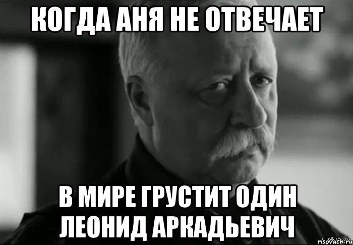 Когда Аня не отвечает в мире грустит один Леонид Аркадьевич, Мем Не расстраивай Леонида Аркадьевича