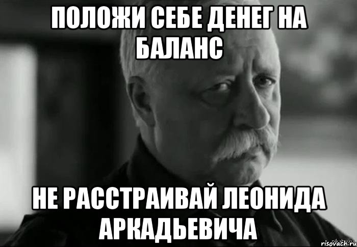 положи себе денег на баланс не расстраивай Леонида Аркадьевича, Мем Не расстраивай Леонида Аркадьевича