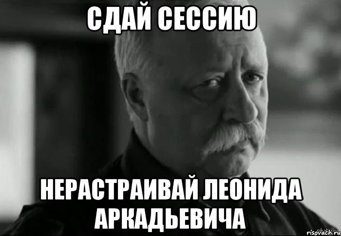 сдай сессию нерастраивай леонида аркадьевича, Мем Не расстраивай Леонида Аркадьевича