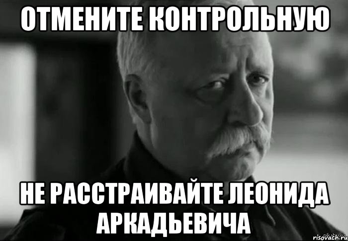 Отмените контрольную Не расстраивайте Леонида Аркадьевича, Мем Не расстраивай Леонида Аркадьевича