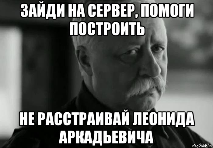 Зайди на сервер, помоги построить Не расстраивай Леонида Аркадьевича, Мем Не расстраивай Леонида Аркадьевича