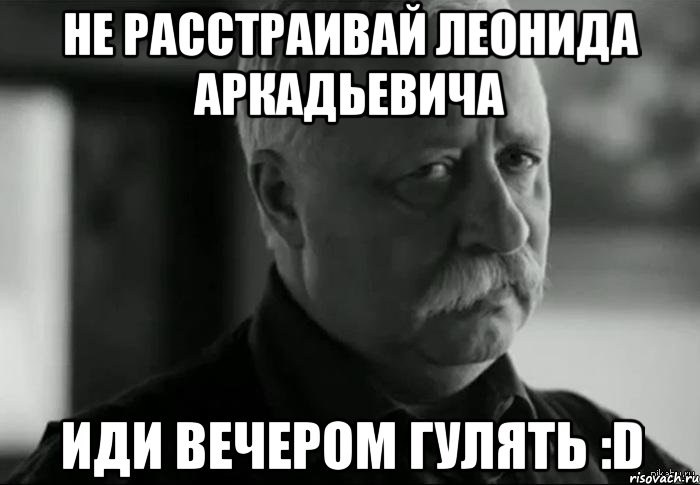 Не расстраивай Леонида Аркадьевича иди вечером гулять :D, Мем Не расстраивай Леонида Аркадьевича