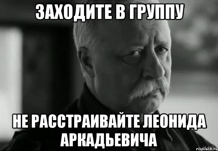 заходите в группу не расстраивайте леонида аркадьевича, Мем Не расстраивай Леонида Аркадьевича