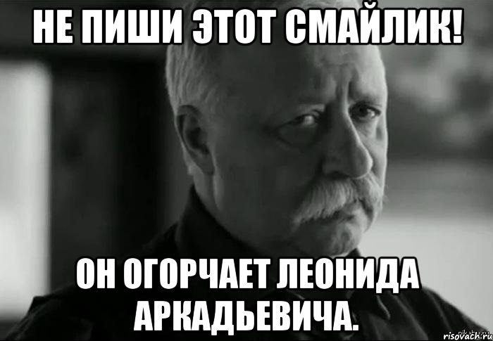 Не пиши этот смайлик! Он огорчает Леонида Аркадьевича., Мем Не расстраивай Леонида Аркадьевича