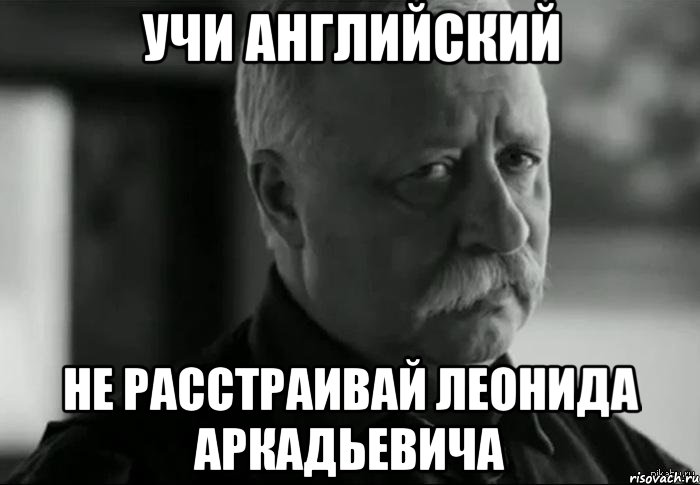 Учи английский не расстраивай Леонида Аркадьевича, Мем Не расстраивай Леонида Аркадьевича