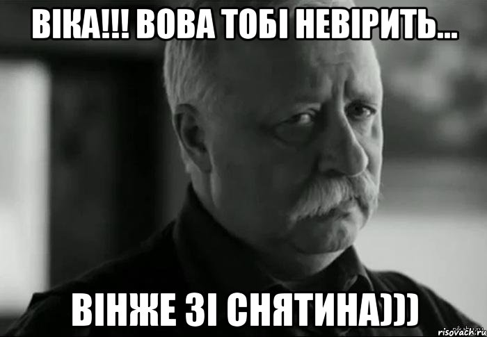 ВІКА!!! ВОВА ТОБІ НЕВІРИТЬ... ВІНЖЕ ЗІ СНЯТИНА))), Мем Не расстраивай Леонида Аркадьевича