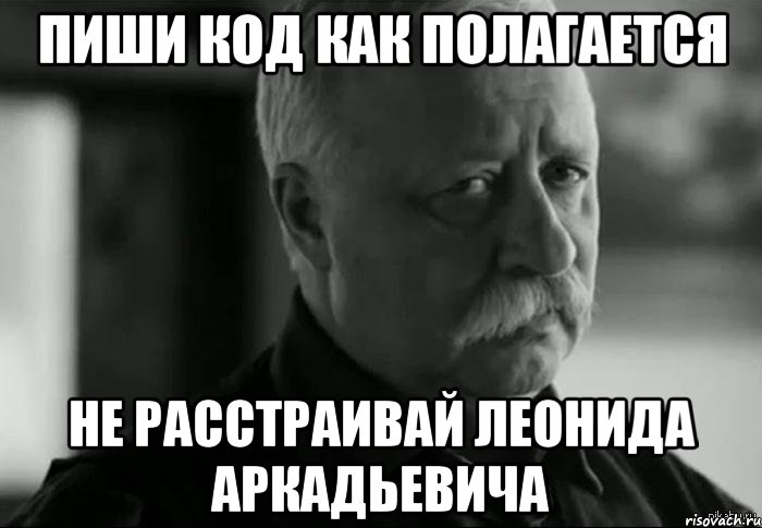 Пиши код как полагается Не расстраивай Леонида Аркадьевича, Мем Не расстраивай Леонида Аркадьевича