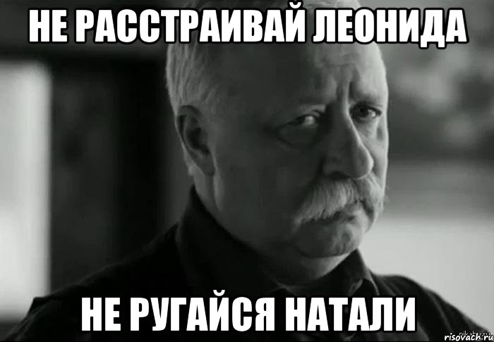 Не расстраивай Леонида Не ругайся Натали, Мем Не расстраивай Леонида Аркадьевича