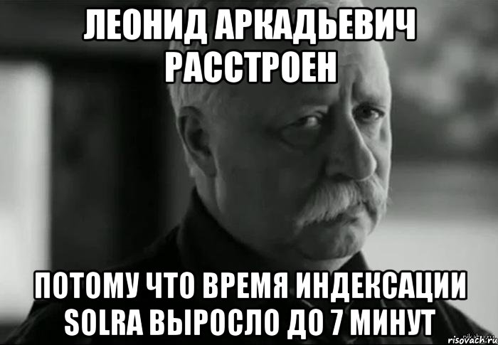 Леонид Аркадьевич Расстроен Потому что время индексации SOLRа выросло до 7 минут, Мем Не расстраивай Леонида Аркадьевича