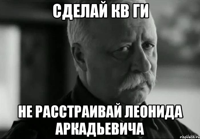 Сделай кв ги не расстраивай Леонида Аркадьевича, Мем Не расстраивай Леонида Аркадьевича