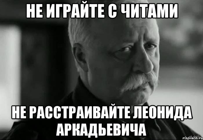 не играйте с читами не расстраивайте леонида аркадьевича, Мем Не расстраивай Леонида Аркадьевича