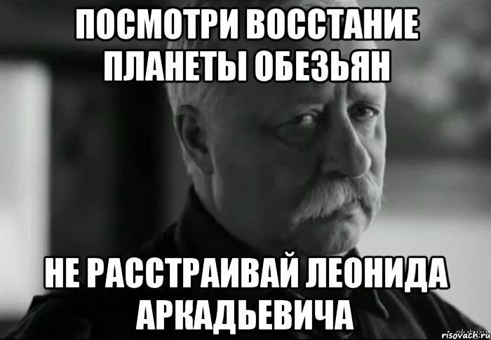 посмотри восстание планеты обезьян не расстраивай леонида аркадьевича, Мем Не расстраивай Леонида Аркадьевича