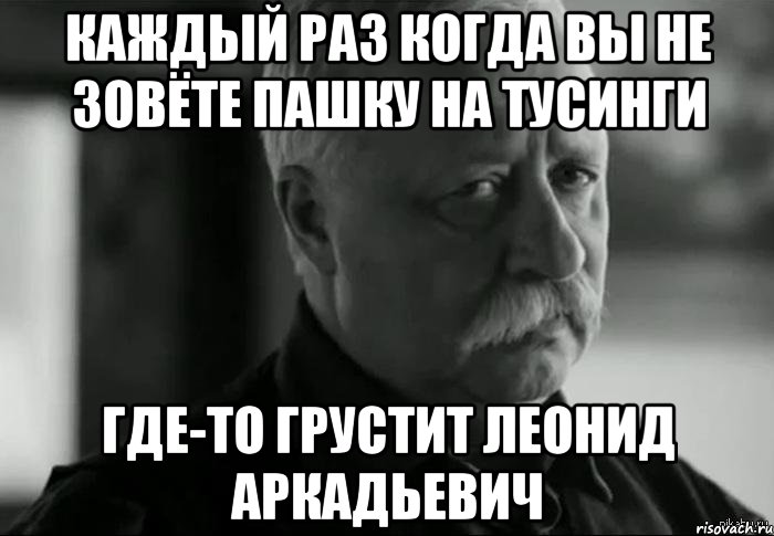 каждый раз когда вы не зовёте Пашку на тусинги где-то грустит Леонид Аркадьевич, Мем Не расстраивай Леонида Аркадьевича