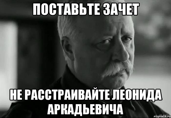 Поставьте зачет Не расстраивайте Леонида Аркадьевича, Мем Не расстраивай Леонида Аркадьевича