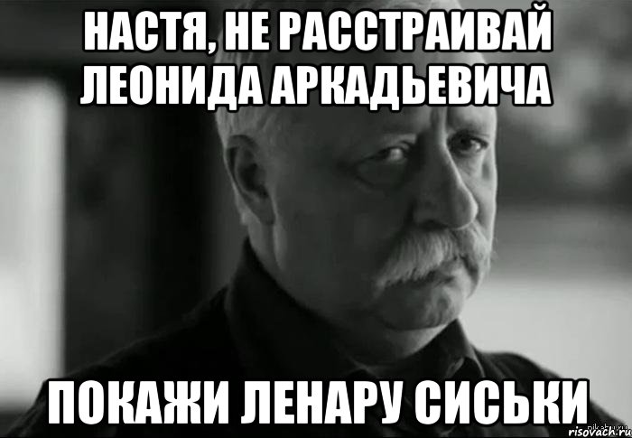 настя, не расстраивай леонида аркадьевича покажи Ленару сиськи, Мем Не расстраивай Леонида Аркадьевича