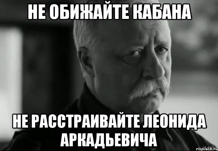 не обижайте кабана не расстраивайте леонида аркадьевича, Мем Не расстраивай Леонида Аркадьевича