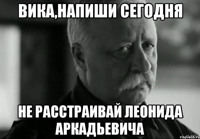 Вика,напиши сегодня Не расстраивай Леонида Аркадьевича, Мем Не расстраивай Леонида Аркадьевича