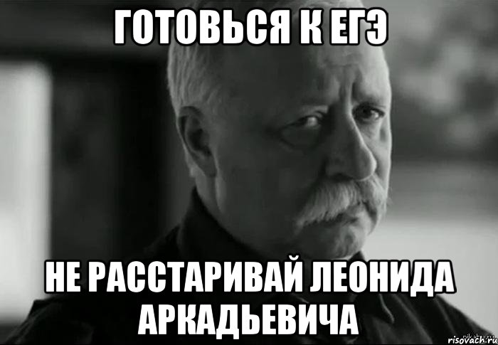 готовься к егэ не расстаривай леонида аркадьевича, Мем Не расстраивай Леонида Аркадьевича