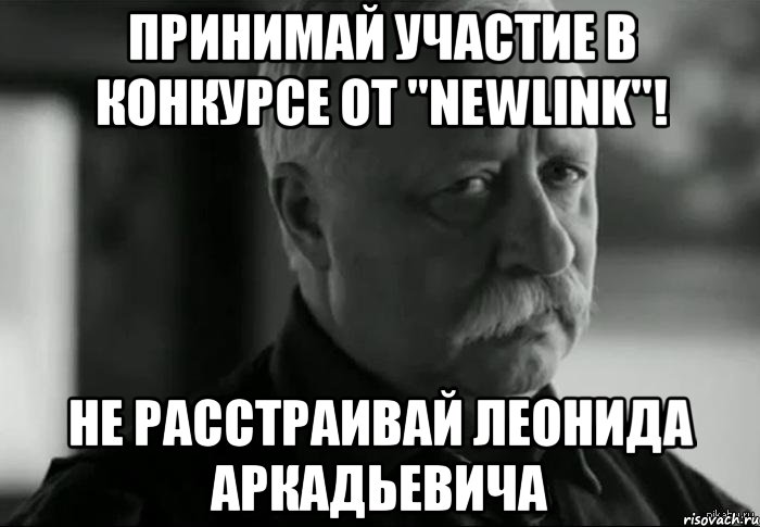 принимай участие в конкурсе от "NEWlink"! не расстраивай леонида аркадьевича, Мем Не расстраивай Леонида Аркадьевича