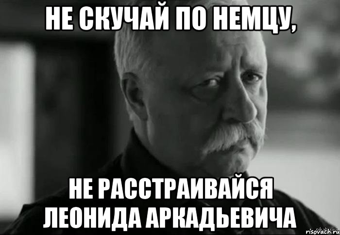 Не скучай по немцу, Не расстраивайся Леонида Аркадьевича, Мем Не расстраивай Леонида Аркадьевича