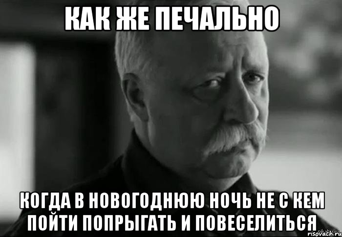 как же печально когда в новогоднюю ночь не с кем пойти попрыгать и повеселиться, Мем Не расстраивай Леонида Аркадьевича