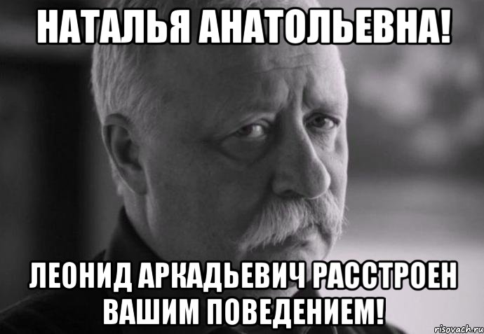 Наталья Анатольевна! Леонид Аркадьевич расстроен вашим поведением!, Мем Не расстраивай Леонида Аркадьевича