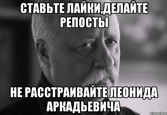 Ставьте лайки,делайте репосты Не расстраивайте Леонида Аркадьевича, Мем Не расстраивай Леонида Аркадьевича