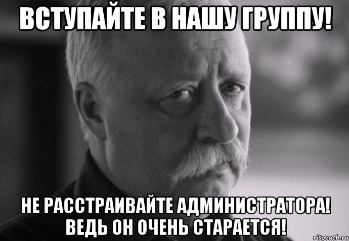 Вступайте в нашу группу! Не расстраивайте администратора! Ведь он очень старается!, Мем Не расстраивай Леонида Аркадьевича