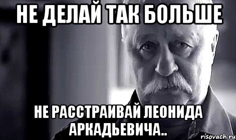 Не делай так больше Не расстраивай Леонида Аркадьевича.., Мем Не огорчай Леонида Аркадьевича