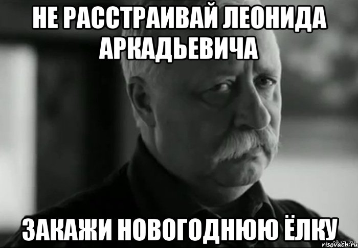 не расстраивай ЛЕОНИДа аркадьевича Закажи новогоднюю ёлку, Мем Не расстраивай Леонида Аркадьевича