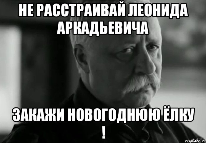 не расстраивай ЛЕОНИДа аркадьевича Закажи новогоднюю ёлку !, Мем Не расстраивай Леонида Аркадьевича