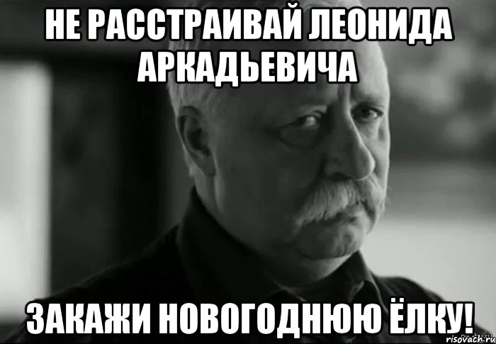 не расстраивай ЛЕОНИДа аркадьевича Закажи новогоднюю ёлку!, Мем Не расстраивай Леонида Аркадьевича