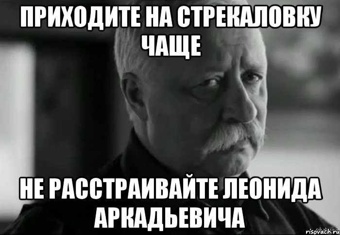 приходите на стрекаловку чаще не расстраивайте леонида аркадьевича, Мем Не расстраивай Леонида Аркадьевича