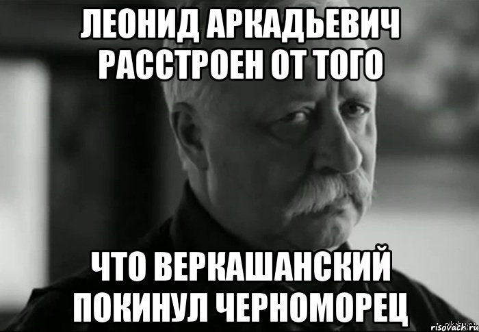 Леонид Аркадьевич расстроен от того что Веркашанский покинул Черноморец, Мем Не расстраивай Леонида Аркадьевича