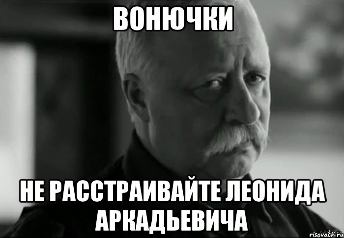 Вонючки не расстраивайте леонида аркадьевича, Мем Не расстраивай Леонида Аркадьевича