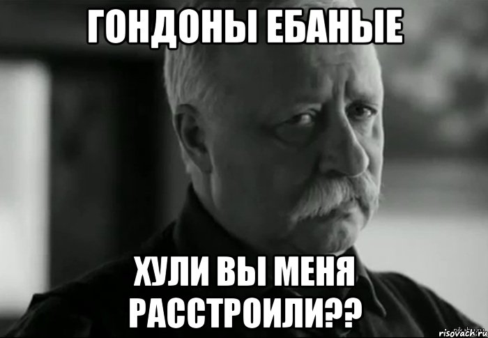 Гондоны ебаные Хули вы меня расстроили??, Мем Не расстраивай Леонида Аркадьевича