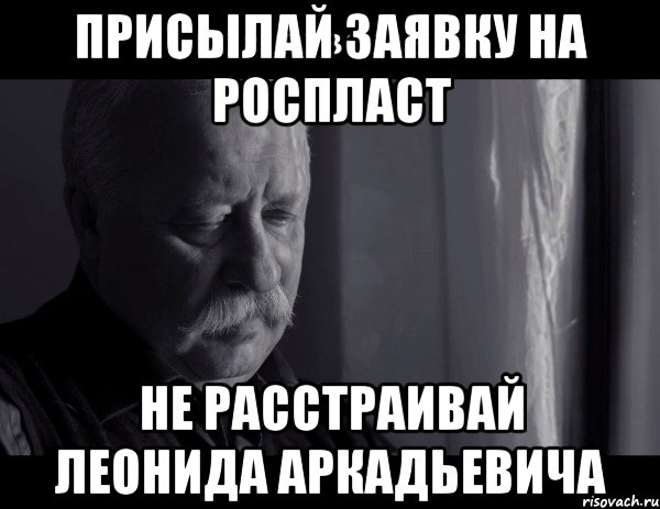 присылай заявку на роспласт не расстраивай леонида аркадьевича, Мем Не расстраивай Леонида Аркадьевича