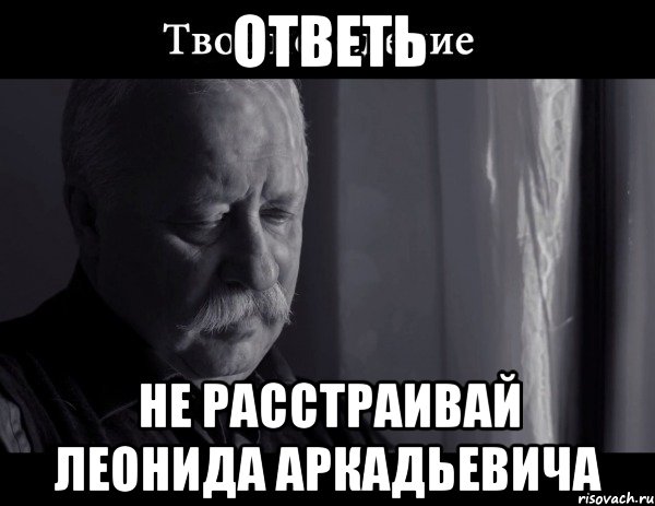 ответь не расстраивай Леонида Аркадьевича, Мем Не расстраивай Леонида Аркадьевича