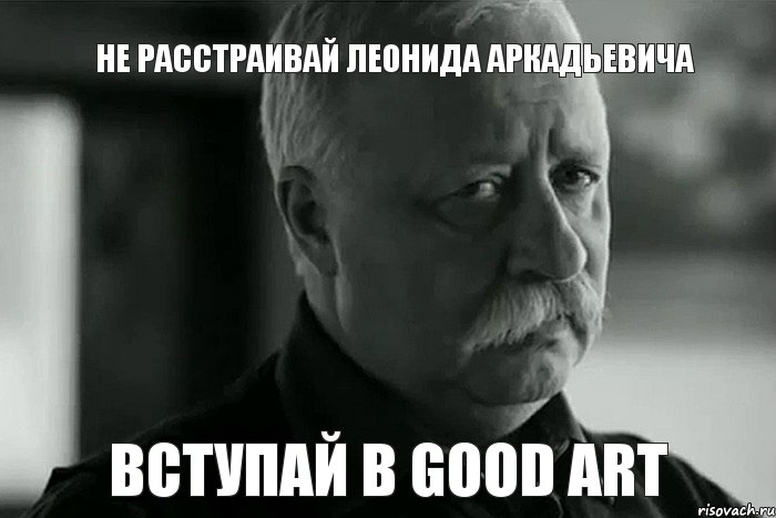 не расстраивай Леонида Аркадьевича вступай в good art, Мем Не расстраивай Леонида Аркадьевича