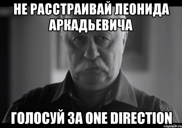 Не расстраивай Леонида Аркадьевича Голосуй за One Direction, Мем Не огорчай Леонида Аркадьевича