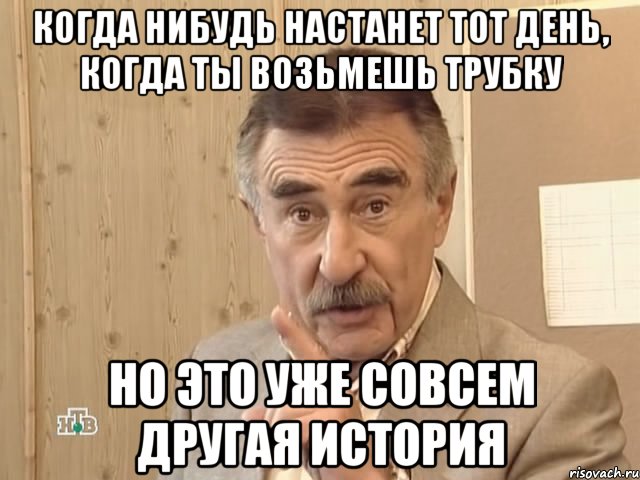 Когда нибудь настанет тот день, когда ты возьмешь трубку Но это уже совсем другая история, Мем Каневский (Но это уже совсем другая история)