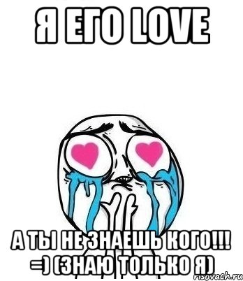 я его LOVE а ты не знаешь кого!!! =) (знаю только Я), Мем Влюбленный