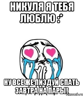 Никуля я тебя люблю :* ну все же пиздуй спать завтра на пары!, Мем Влюбленный