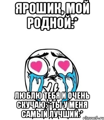 Ярошик, мой родной:* Люблю тебя и очень скучаю:* Ты у меня самый лучший:*, Мем Влюбленный