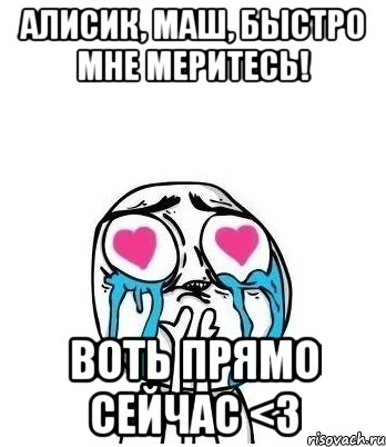 Алисик, Маш, быстро мне меритесь! Воть прямо сейчас <3, Мем Влюбленный