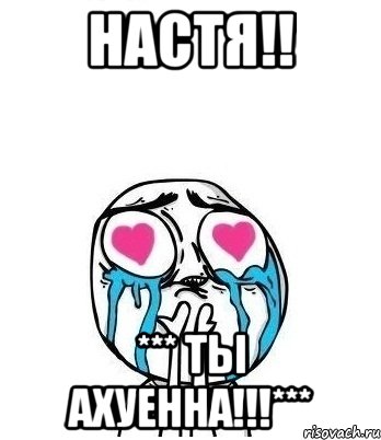 НАСТЯ!! *** ТЫ АХУЕННА!!!***, Мем Влюбленный