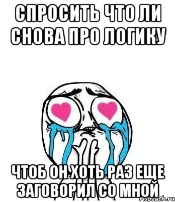 спросить что ли снова про логику чтоб он хоть раз еще заговорил со мной, Мем Влюбленный