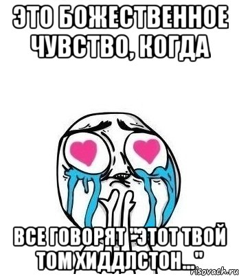 Это божественное чувство, когда все говорят "Этот ТВОЙ Том Хиддлстон...", Мем Влюбленный