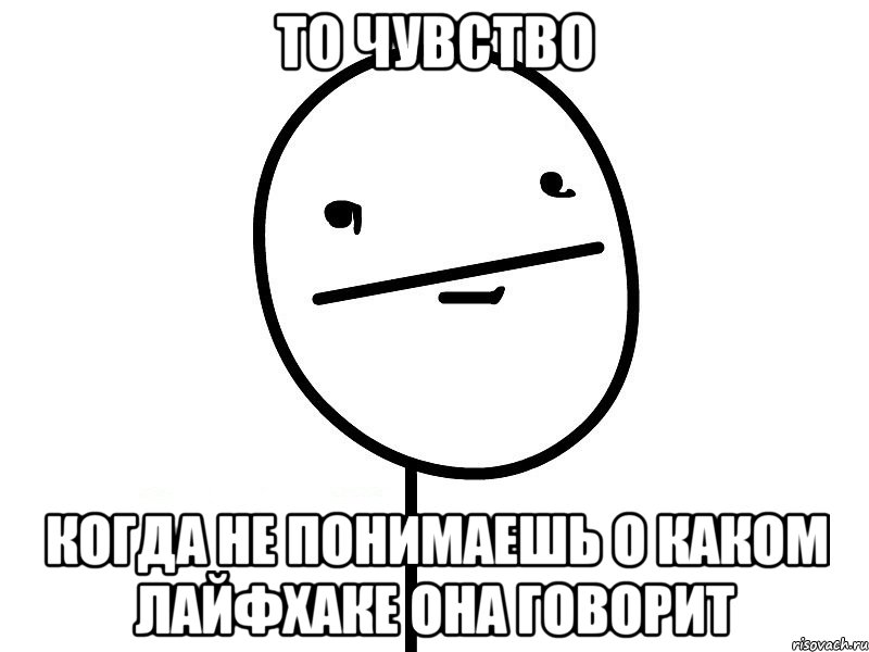 то чувство когда не понимаешь о каком лайфхаке она говорит, Мем Покерфэйс