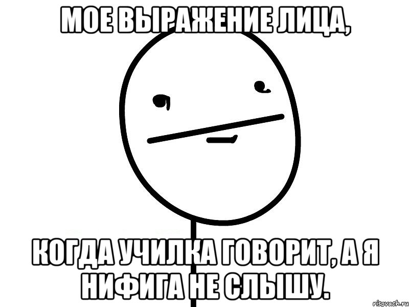 мое выражение лица, когда училка говорит, а я нифига не слышу., Мем Покерфэйс